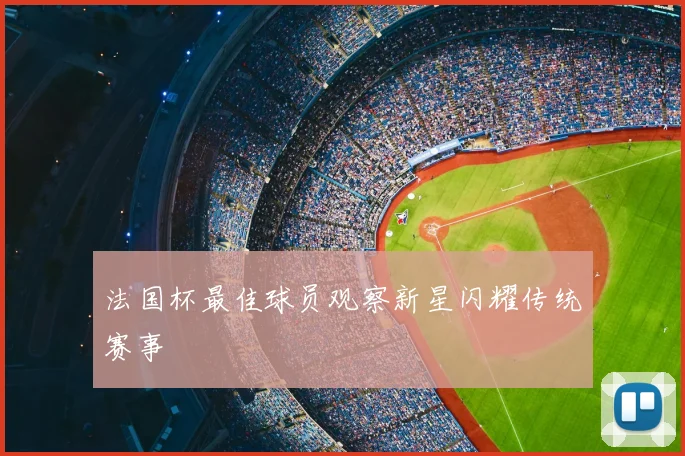 法国杯最佳球员观察新星闪耀传统赛事