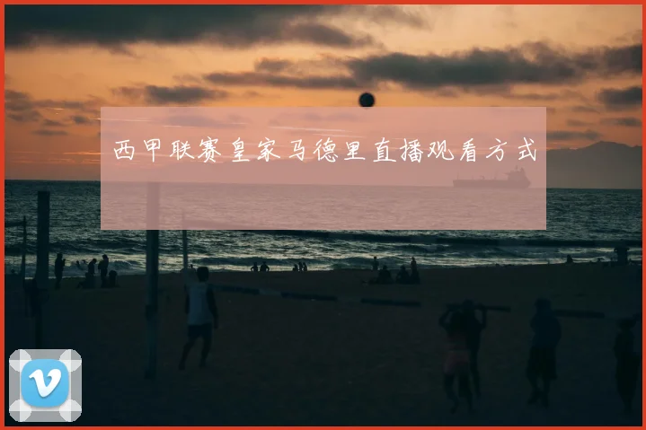 西甲联赛皇家马德里直播观看方式