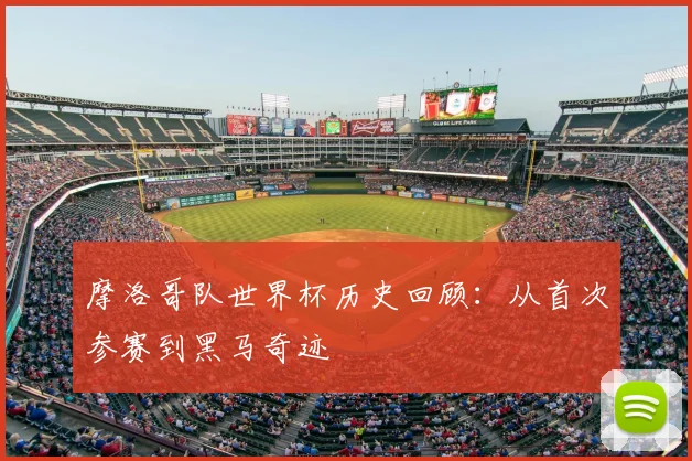 摩洛哥队世界杯历史回顾:从首次参赛到黑马奇迹