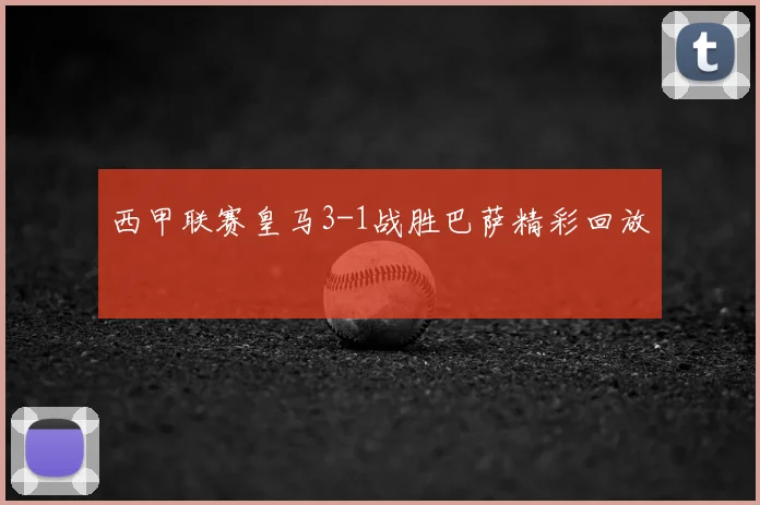 西甲联赛皇马3-1战胜巴萨精彩回放