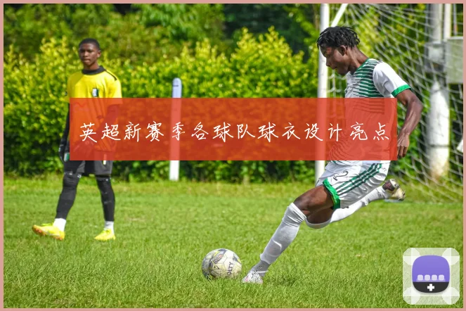 英超新赛季各球队球衣设计亮点
