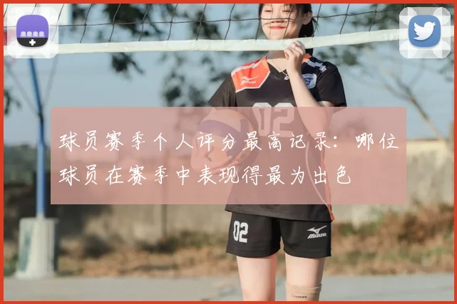 球员赛季个人评分最高记录:哪位球员在赛季中表现得最为出色