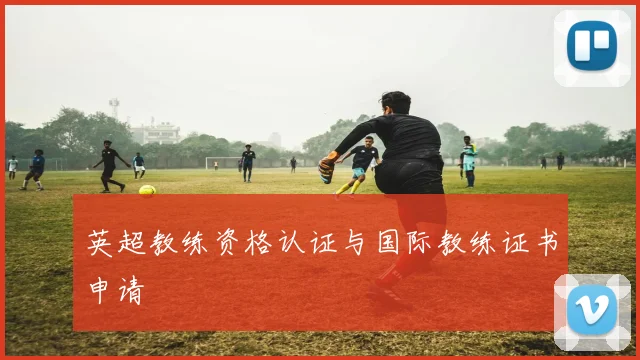 英超教练资格认证与国际教练证书申请