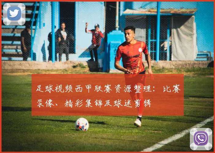 足球视频西甲联赛资源整理：比赛录像、精彩集锦及球迷剪辑